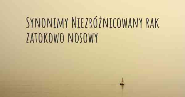 Synonimy Niezróżnicowany rak zatokowo nosowy