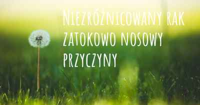 Niezróżnicowany rak zatokowo nosowy przyczyny