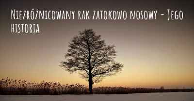 Niezróżnicowany rak zatokowo nosowy - Jego historia