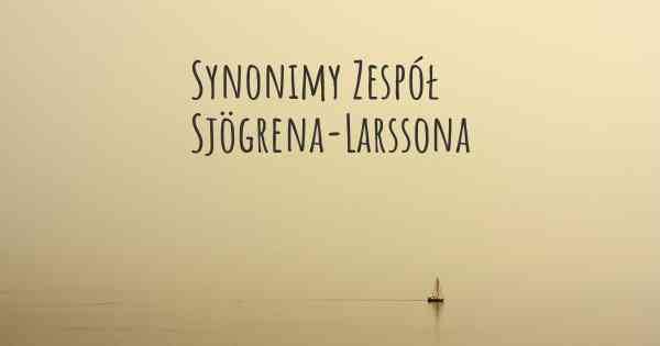 Synonimy Zespół Sjögrena-Larssona