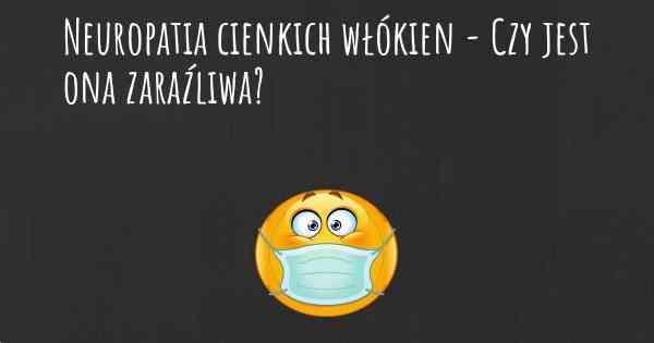 Neuropatia cienkich włókien - Czy jest ona zaraźliwa?