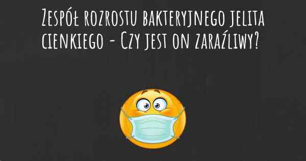 Zespół rozrostu bakteryjnego jelita cienkiego - Czy jest on zaraźliwy?