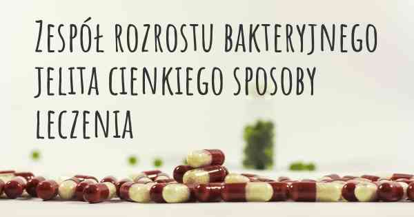 Zespół rozrostu bakteryjnego jelita cienkiego sposoby leczenia