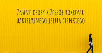 Znane osoby z Zespół rozrostu bakteryjnego jelita cienkiego