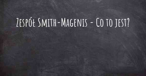 Zespół Smith-Magenis - Co to jest?
