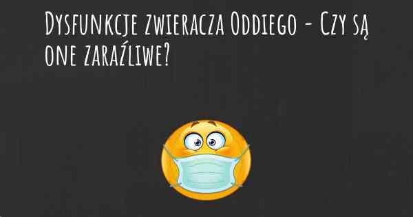 Dysfunkcje zwieracza Oddiego - Czy są one zaraźliwe?