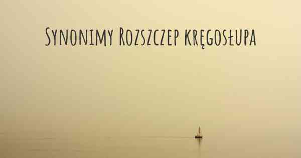 Synonimy Rozszczep kręgosłupa