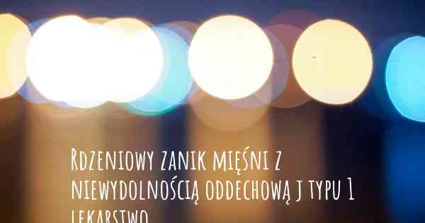 Rdzeniowy zanik mięśni z niewydolnością oddechową j typu 1 lekarstwo