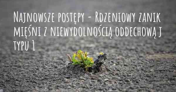 Najnowsze postępy - Rdzeniowy zanik mięśni z niewydolnością oddechową j typu 1