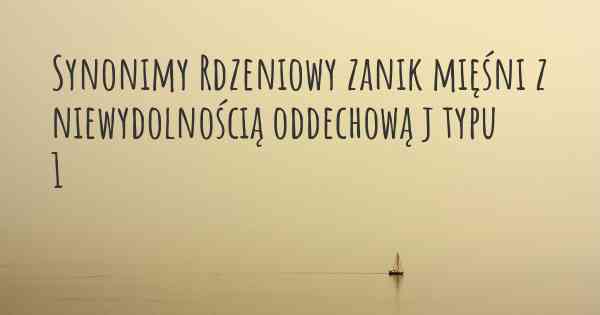 Synonimy Rdzeniowy zanik mięśni z niewydolnością oddechową j typu 1