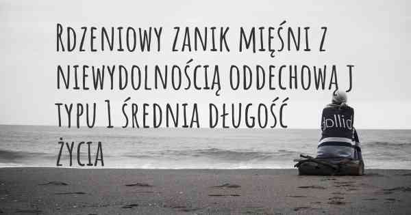 Rdzeniowy zanik mięśni z niewydolnością oddechową j typu 1 średnia długość życia