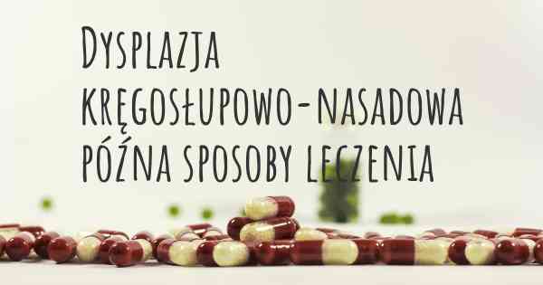 Dysplazja kręgosłupowo-nasadowa późna sposoby leczenia