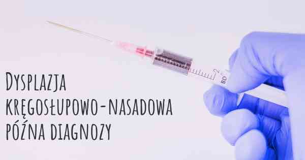 Dysplazja kręgosłupowo-nasadowa późna diagnozy