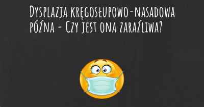 Dysplazja kręgosłupowo-nasadowa późna - Czy jest ona zaraźliwa?