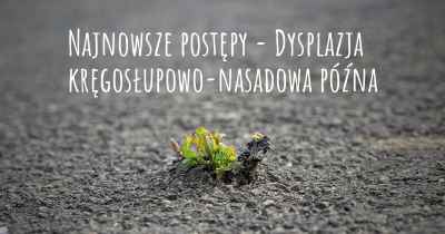 Najnowsze postępy - Dysplazja kręgosłupowo-nasadowa późna