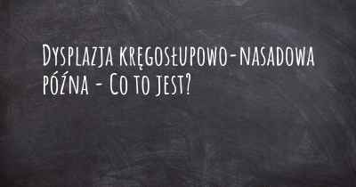 Dysplazja kręgosłupowo-nasadowa późna - Co to jest?