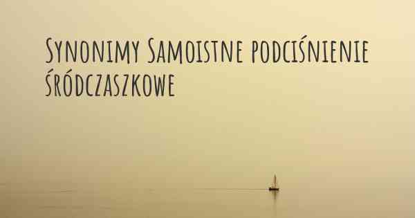 Synonimy Samoistne podciśnienie śródczaszkowe