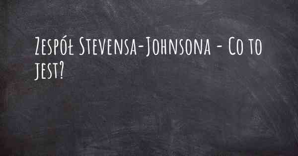 Zespół Stevensa-Johnsona - Co to jest?
