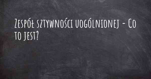 Zespół sztywności uogólnionej - Co to jest?