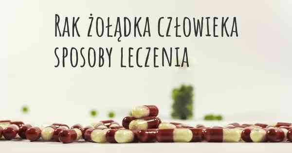 Rak żołądka człowieka sposoby leczenia