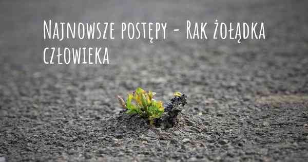 Najnowsze postępy - Rak żołądka człowieka