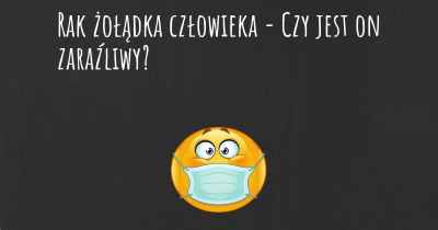 Rak żołądka człowieka - Czy jest on zaraźliwy?