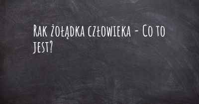 Rak żołądka człowieka - Co to jest?