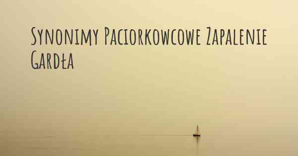 Synonimy Paciorkowcowe Zapalenie Gardła