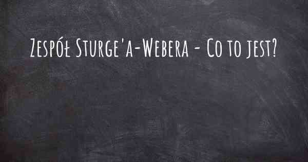 Zespół Sturge'a-Webera - Co to jest?