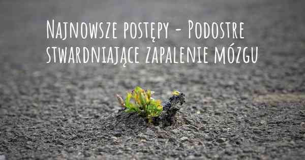 Najnowsze postępy - Podostre stwardniające zapalenie mózgu