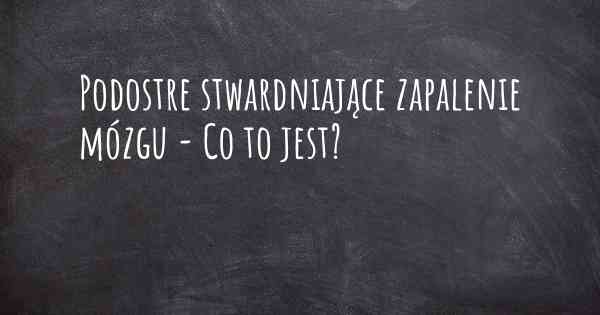 Podostre stwardniające zapalenie mózgu - Co to jest?