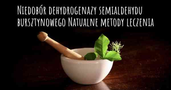 Niedobór dehydrogenazy semialdehydu bursztynowego Natualne metody leczenia