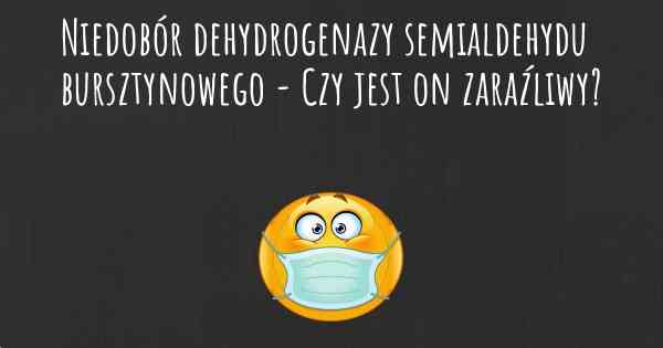 Niedobór dehydrogenazy semialdehydu bursztynowego - Czy jest on zaraźliwy?