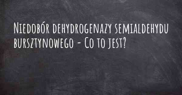 Niedobór dehydrogenazy semialdehydu bursztynowego - Co to jest?