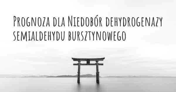 Prognoza dla Niedobór dehydrogenazy semialdehydu bursztynowego