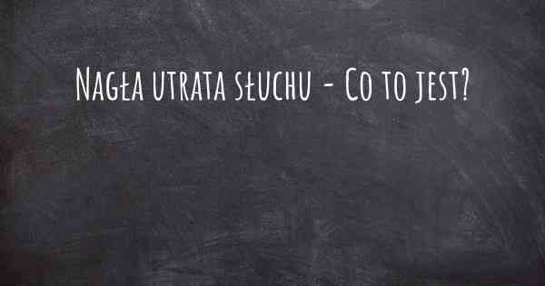 Nagła utrata słuchu - Co to jest?