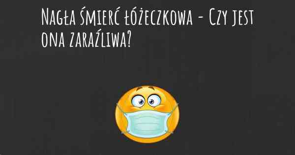 Nagła śmierć łóżeczkowa - Czy jest ona zaraźliwa?