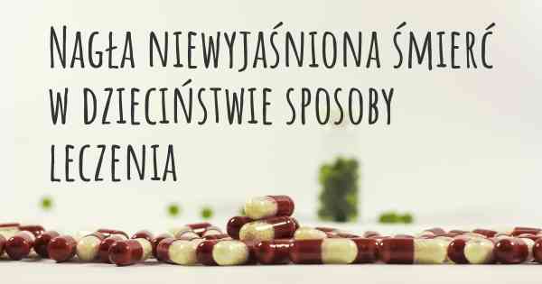 Nagła niewyjaśniona śmierć w dzieciństwie sposoby leczenia