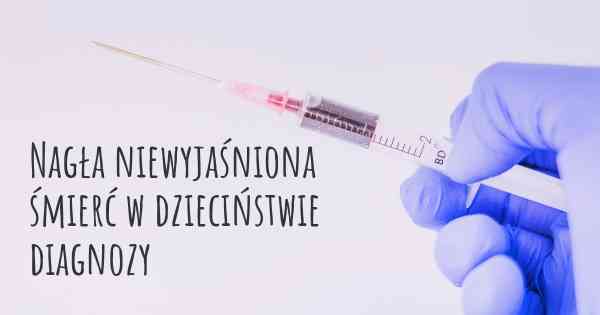 Nagła niewyjaśniona śmierć w dzieciństwie diagnozy