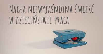 Nagła niewyjaśniona śmierć w dzieciństwie praca