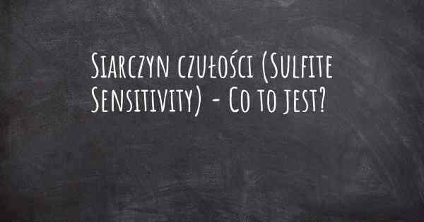Siarczyn czułości (Sulfite Sensitivity) - Co to jest?
