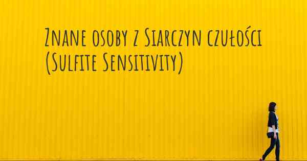 Znane osoby z Siarczyn czułości (Sulfite Sensitivity)