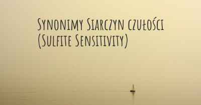 Synonimy Siarczyn czułości (Sulfite Sensitivity)