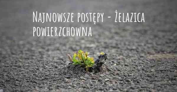 Najnowsze postępy - Żelazica powierzchowna