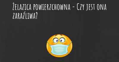 Żelazica powierzchowna - Czy jest ona zaraźliwa?