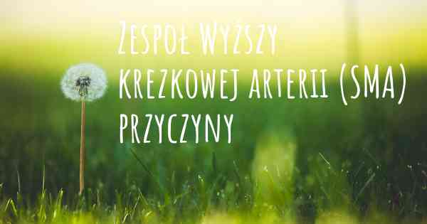 Zespoł Wyższy krezkowej arterii (SMA) przyczyny