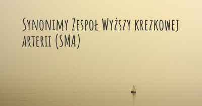 Synonimy Zespoł Wyższy krezkowej arterii (SMA)