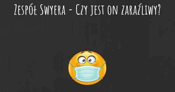 Zespół Swyera - Czy jest on zaraźliwy?