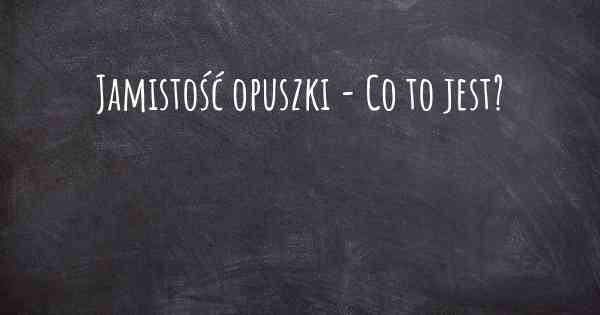 Jamistość opuszki - Co to jest?