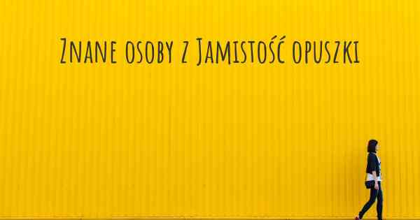 Znane osoby z Jamistość opuszki